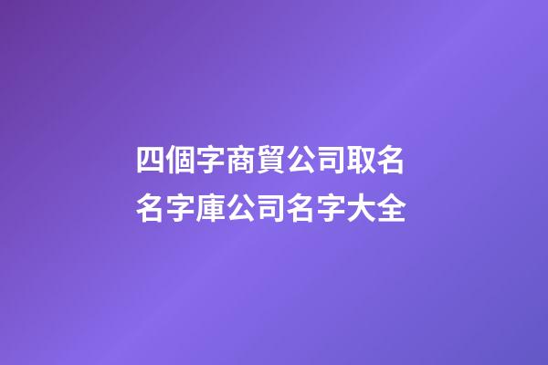 四個字商貿公司取名 名字庫公司名字大全